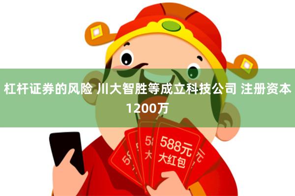 杠杆证券的风险 川大智胜等成立科技公司 注册资本1200万