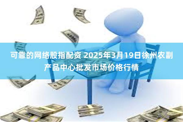 可靠的网络股指配资 2025年3月19日徐州农副产品中心批发市场价格行情