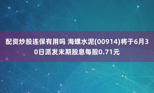 配资炒股连保有用吗 海螺水泥(00914)将于6月30日派发末期股息每股0.71元