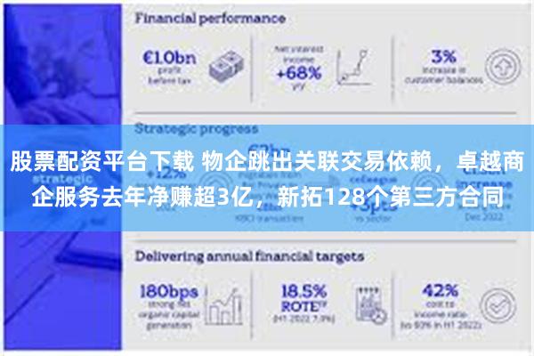 股票配资平台下载 物企跳出关联交易依赖，卓越商企服务去年净赚超3亿，新拓128个第三方合同