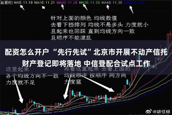 配资怎么开户 “先行先试”北京市开展不动产信托财产登记即将落地 中信登配合试点工作