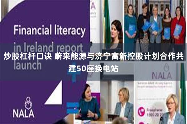 炒股杠杆口诀 蔚来能源与济宁高新控股计划合作共建50座换电站