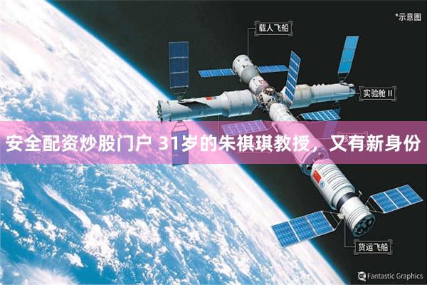 安全配资炒股门户 31岁的朱祺琪教授，又有新身份