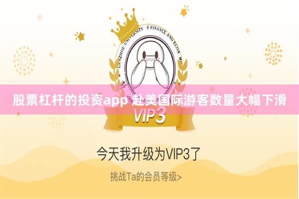 股票杠杆的投资app 赴美国际游客数量大幅下滑