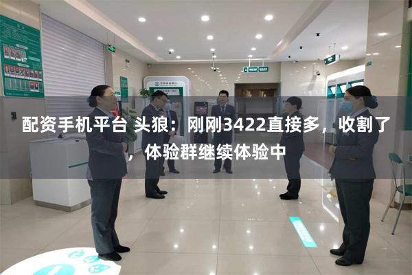 配资手机平台 头狼：刚刚3422直接多，收割了，体验群继续体验中