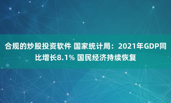 合规的炒股投资软件 国家统计局：2021年GDP同比增长8.1% 国民经济持续恢复