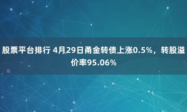 股票平台排行 4月29日甬金转债上涨0.5%，转股溢价率95.06%