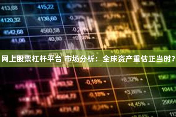 网上股票杠杆平台 市场分析：全球资产重估正当时？