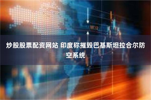 炒股股票配资网站 印度称摧毁巴基斯坦拉合尔防空系统