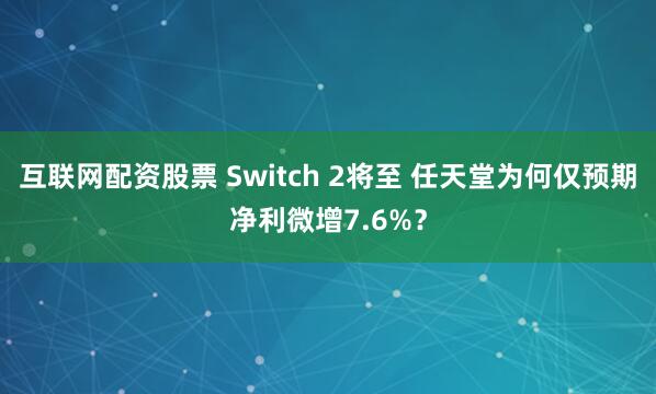 互联网配资股票 Switch 2将至 任天堂为何仅预期净利微增7.6%？