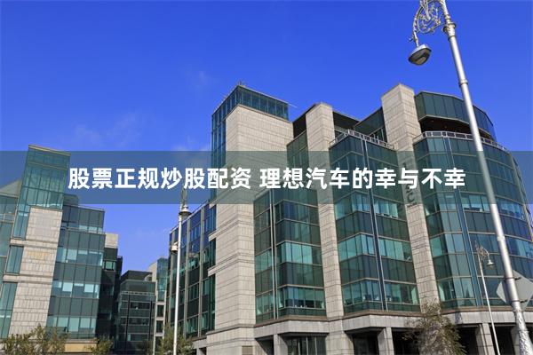 股票正规炒股配资 理想汽车的幸与不幸