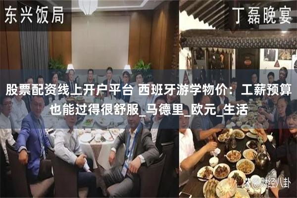 股票配资线上开户平台 西班牙游学物价：工薪预算也能过得很舒服_马德里_欧元_生活