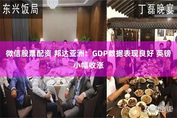 微信股票配资 邦达亚洲：GDP数据表现良好 英镑小幅收涨
