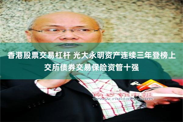 香港股票交易杠杆 光大永明资产连续三年登榜上交所债券交易保险资管十强