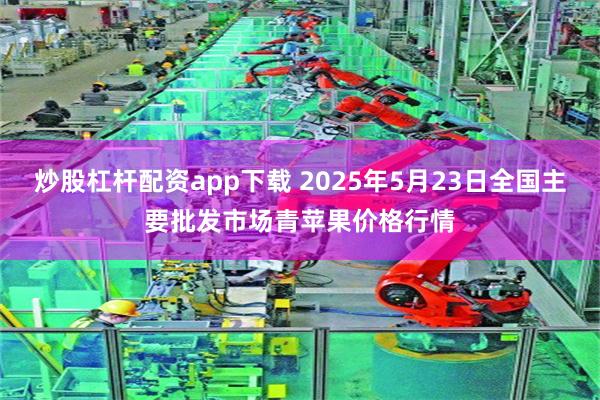 炒股杠杆配资app下载 2025年5月23日全国主要批发市场青苹果价格行情