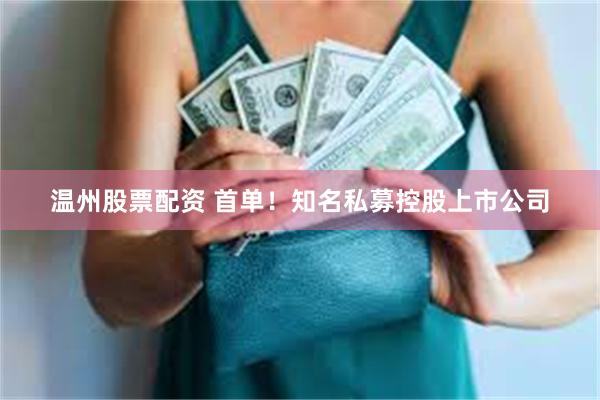 温州股票配资 首单！知名私募控股上市公司