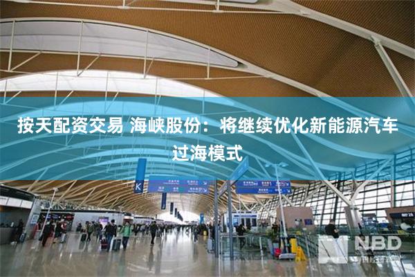 按天配资交易 海峡股份：将继续优化新能源汽车过海模式