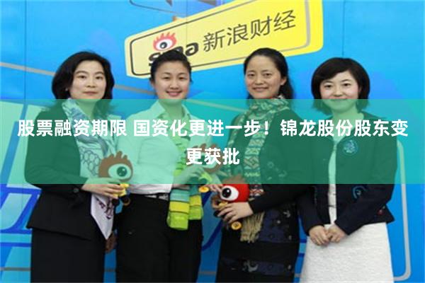 股票融资期限 国资化更进一步！锦龙股份股东变更获批