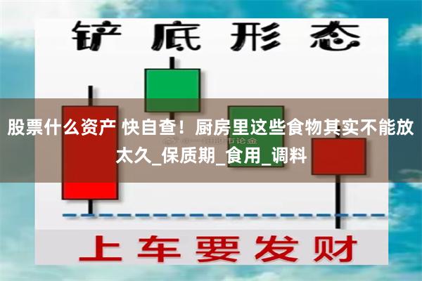 股票什么资产 快自查！厨房里这些食物其实不能放太久_保质期_食用_调料