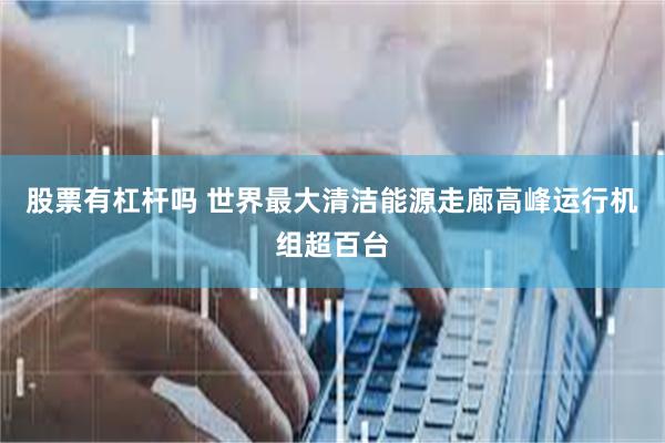 股票有杠杆吗 世界最大清洁能源走廊高峰运行机组超百台