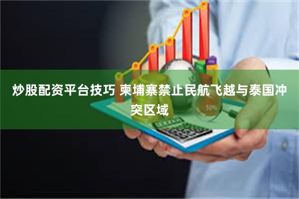 炒股配资平台技巧 柬埔寨禁止民航飞越与泰国冲突区域