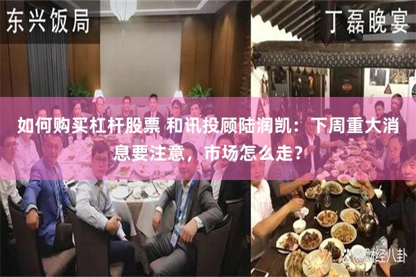 如何购买杠杆股票 和讯投顾陆润凯：下周重大消息要注意，市场怎么走？