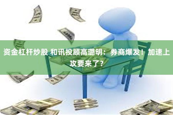 资金杠杆炒股 和讯投顾高璐明：券商爆发！加速上攻要来了？