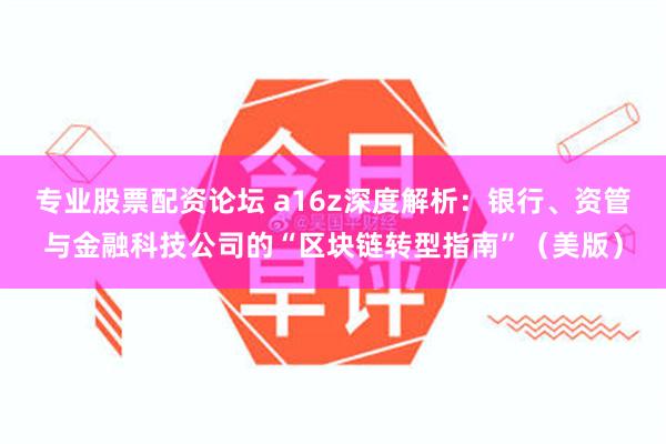 专业股票配资论坛 a16z深度解析：银行、资管与金融科技公司的“区块链转型指南”（美版）