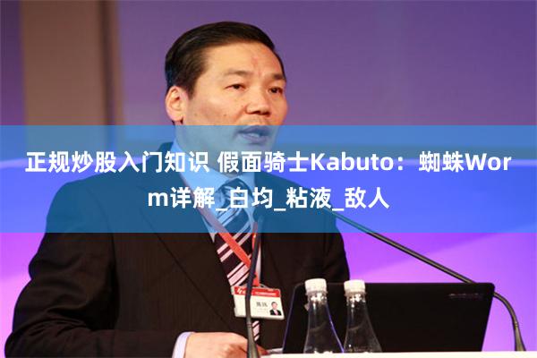 正规炒股入门知识 假面骑士Kabuto：蜘蛛Worm详解_白均_粘液_敌人