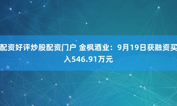 配资好评炒股配资门户 金枫酒业：9月19日获融资买入546.91万元