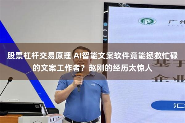 股票杠杆交易原理 AI智能文案软件竟能拯救忙碌的文案工作者？赵刚的经历太惊人