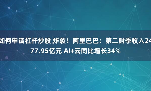 如何申请杠杆炒股 炸裂!阿里巴巴:第二财季收入2477.95亿元 AI+云同比增长34%