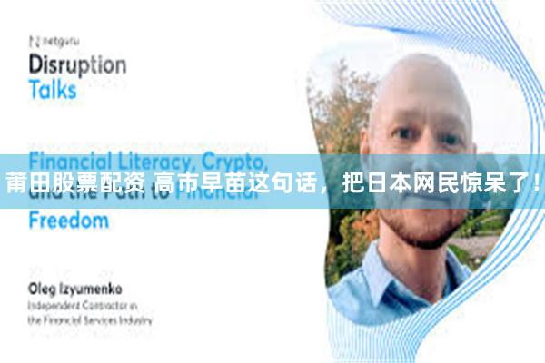 莆田股票配资 高市早苗这句话,把日本网民惊呆了!