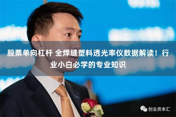 股票单向杠杆 全焊缝塑料透光率仪数据解读！行业小白必学的专业知识