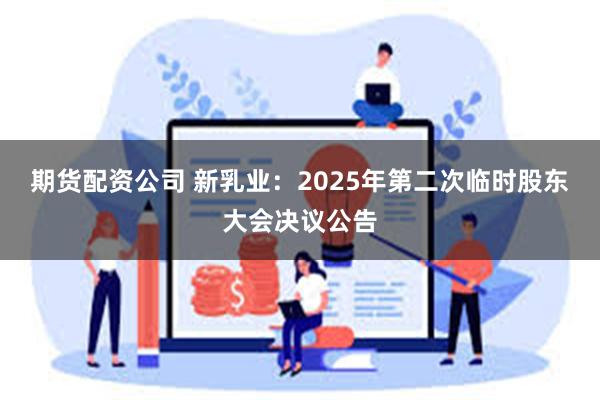 期货配资公司 新乳业：2025年第二次临时股东大会决议公告