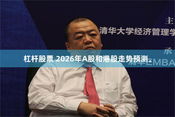 杠杆股票 2026年A股和港股走势预测。