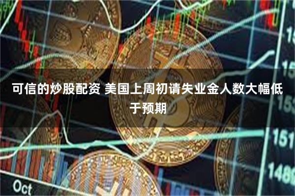 可信的炒股配资 美国上周初请失业金人数大幅低于预期